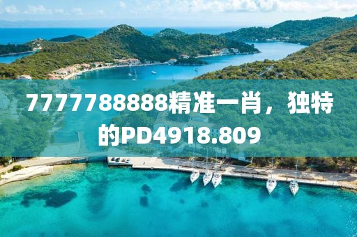 7777788888精準一肖，獨特的PD4918.809