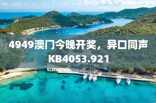 4949澳門今晚開獎，異口同聲KB4053.921