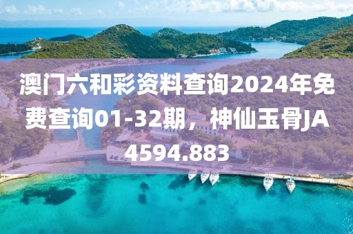 澳門六和彩資料查詢2024年免費查詢01-32期，神仙玉骨JA4594.883