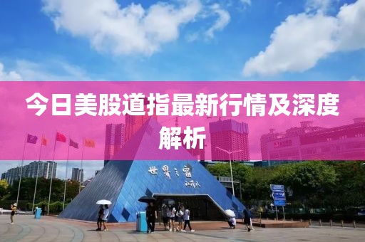 今日美股道指最新行情及深度解析
