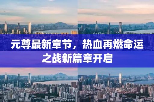 元尊最新章節(jié)，熱血再燃命運之戰(zhàn)新篇章開啟
