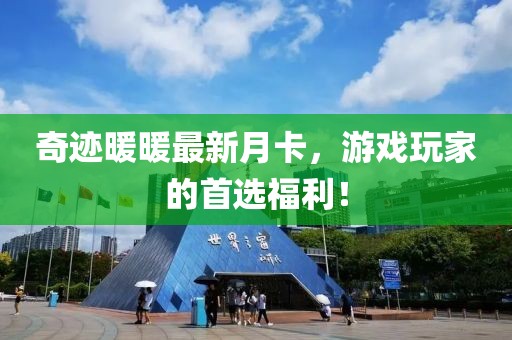 奇跡暖暖最新月卡，游戲玩家的首選福利！