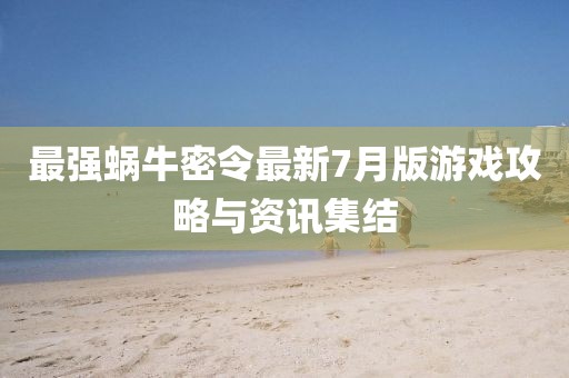 最強(qiáng)蝸牛密令最新7月版游戲攻略與資訊集結(jié)