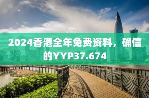 2024香港全年免費資料，確信的YYP37.674