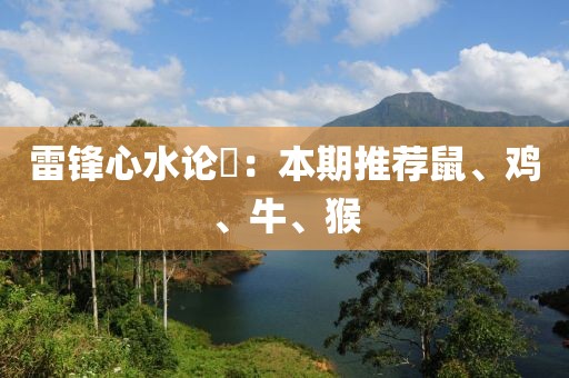 雷鋒心水論枟：本期推薦鼠、雞、牛、猴
