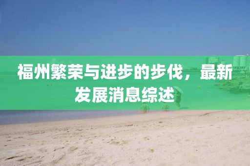 福州繁榮與進(jìn)步的步伐，最新發(fā)展消息綜述