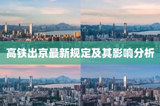 高鐵出京最新規(guī)定及其影響分析