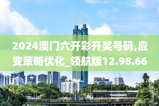2024澳門六開彩開獎號碼,應(yīng)變策略優(yōu)化_領(lǐng)航版12.98.66