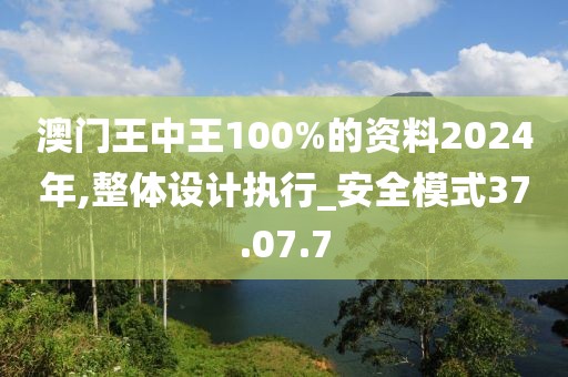 澳門王中王100%的資料2024年,整體設(shè)計執(zhí)行_安全模式37.07.7