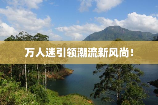 萬人迷引領(lǐng)潮流新風(fēng)尚！