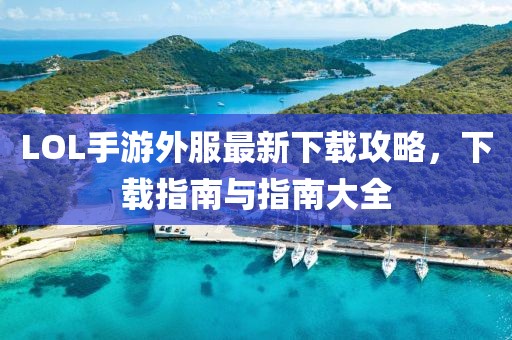 LOL手游外服最新下載攻略，下載指南與指南大全