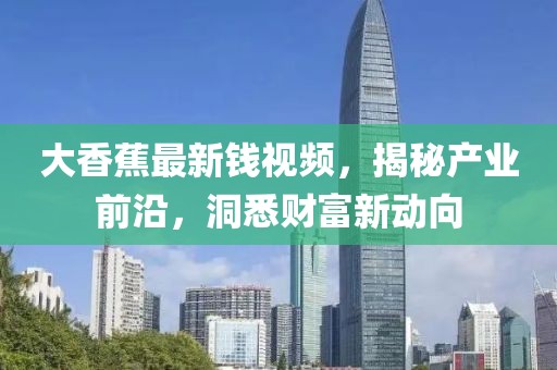 大香蕉最新錢視頻，揭秘產(chǎn)業(yè)前沿，洞悉財富新動向