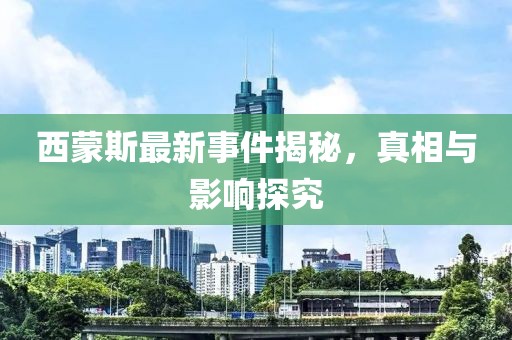 西蒙斯最新事件揭秘，真相與影響探究