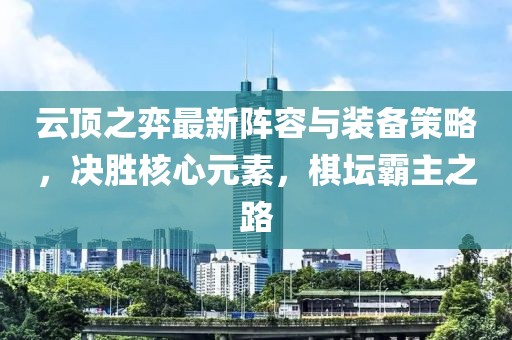 云頂之弈最新陣容與裝備策略，決勝核心元素，棋壇霸主之路