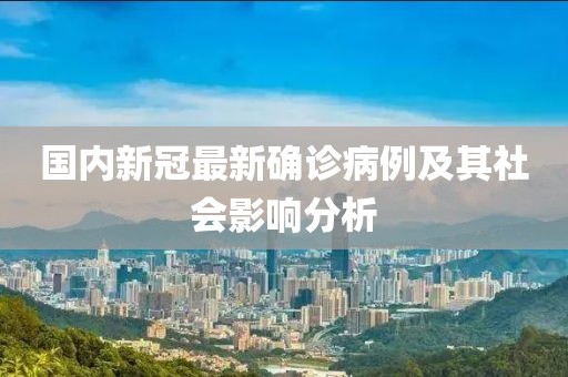國內(nèi)新冠最新確診病例及其社會影響分析