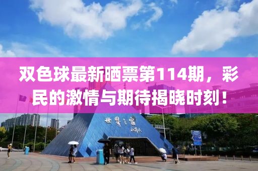 雙色球最新曬票第114期，彩民的激情與期待揭曉時(shí)刻！