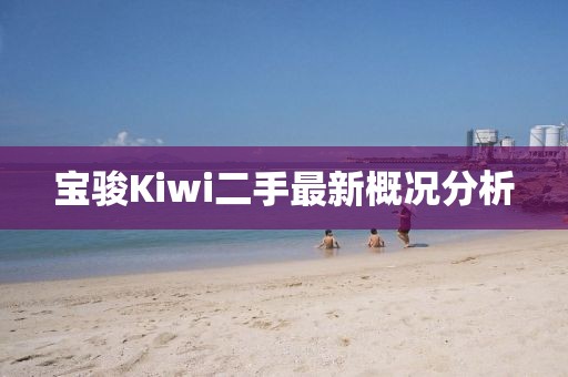 寶駿Kiwi二手最新概況分析