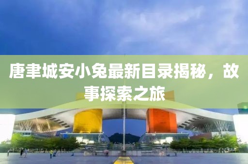 唐聿城安小兔最新目錄揭秘，故事探索之旅
