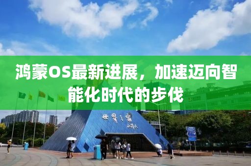 鴻蒙OS最新進(jìn)展，加速邁向智能化時代的步伐
