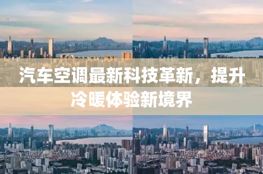 汽車空調(diào)最新科技革新，提升冷暖體驗(yàn)新境界