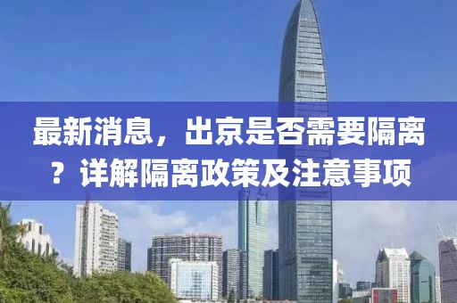 最新消息，出京是否需要隔離？詳解隔離政策及注意事項(xiàng)