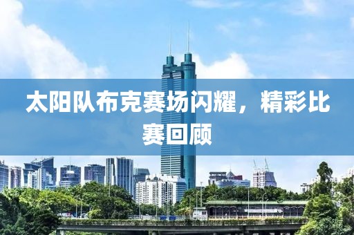 太陽隊(duì)布克賽場閃耀，精彩比賽回顧