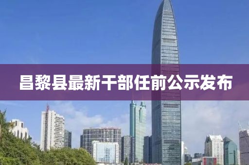 昌黎縣最新干部任前公示發(fā)布