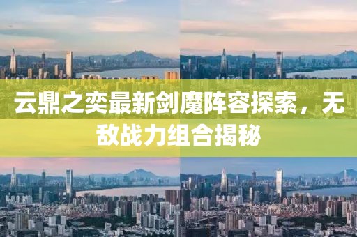 云鼎之奕最新劍魔陣容探索，無敵戰(zhàn)力組合揭秘