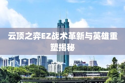 云頂之弈EZ戰(zhàn)術(shù)革新與英雄重塑揭秘