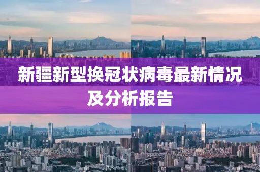 新疆新型換冠狀病毒最新情況及分析報告