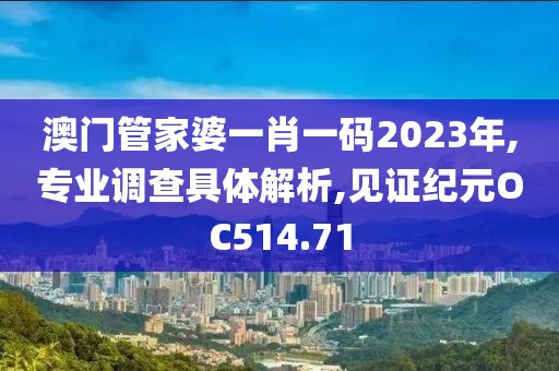澳門管家婆一肖一碼2023年,專業(yè)調(diào)查具體解析,見證紀元OC514.71
