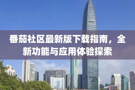 番茄社區(qū)最新版下載指南，全新功能與應(yīng)用體驗(yàn)探索