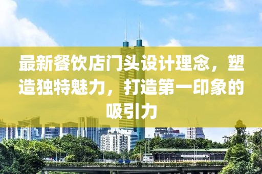 最新餐飲店門頭設(shè)計理念，塑造獨特魅力，打造第一印象的吸引力