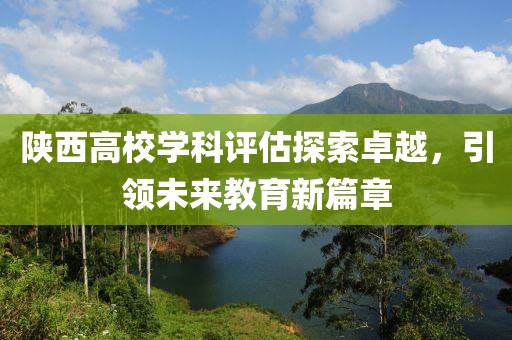 陜西高校學(xué)科評估探索卓越，引領(lǐng)未來教育新篇章