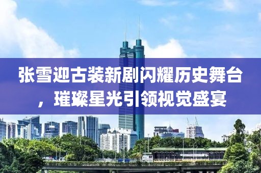 張雪迎古裝新劇閃耀歷史舞臺，璀璨星光引領視覺盛宴