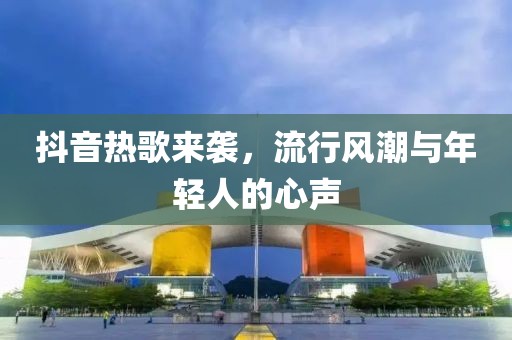 抖音熱歌來(lái)襲，流行風(fēng)潮與年輕人的心聲