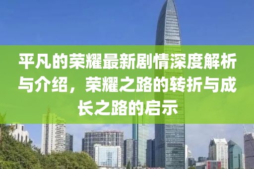 平凡的榮耀最新劇情深度解析與介紹，榮耀之路的轉(zhuǎn)折與成長(zhǎng)之路的啟示