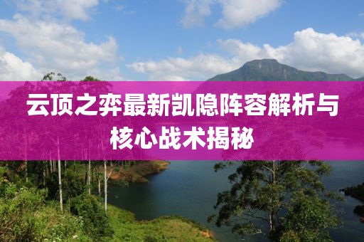 云頂之弈最新凱隱陣容解析與核心戰(zhàn)術(shù)揭秘