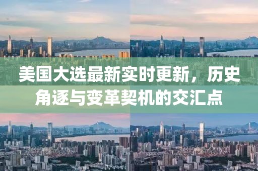 美國大選最新實時更新，歷史角逐與變革契機的交匯點