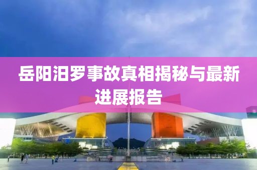 岳陽汨羅事故真相揭秘與最新進展報告