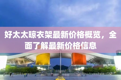 好太太晾衣架最新價(jià)格概覽，全面了解最新價(jià)格信息