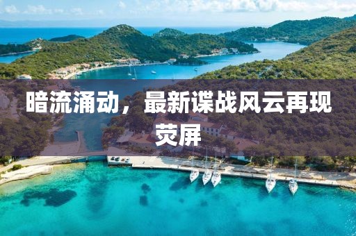 暗流涌動，最新諜戰(zhàn)風(fēng)云再現(xiàn)熒屏