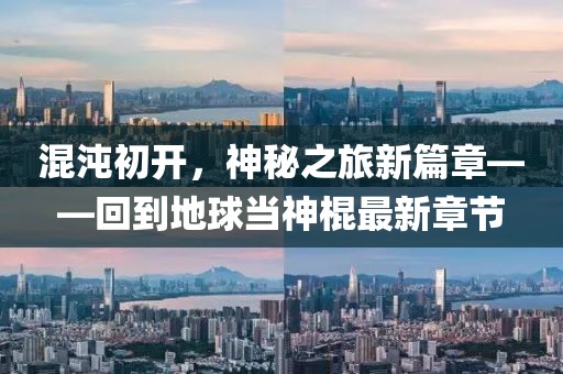 混沌初開，神秘之旅新篇章——回到地球當(dāng)神棍最新章節(jié)