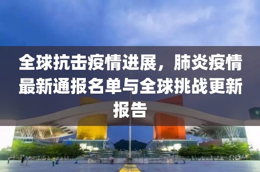 全球抗擊疫情進展，肺炎疫情最新通報名單與全球挑戰(zhàn)更新報告