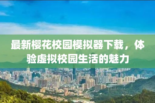最新櫻花校園模擬器下載，體驗(yàn)虛擬校園生活的魅力