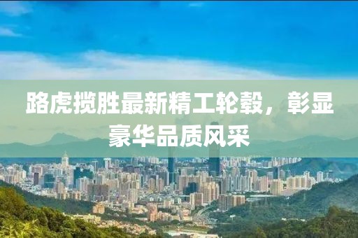 路虎攬勝最新精工輪轂，彰顯豪華品質(zhì)風(fēng)采