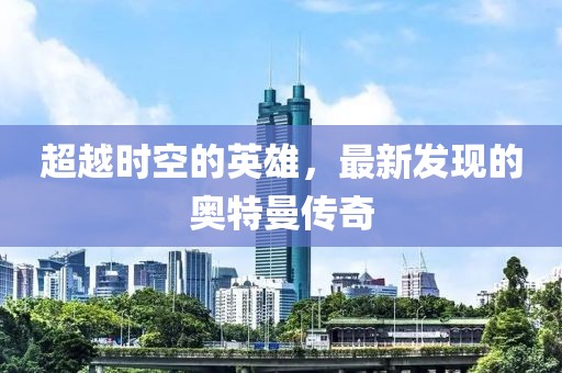 超越時(shí)空的英雄，最新發(fā)現(xiàn)的奧特曼傳奇