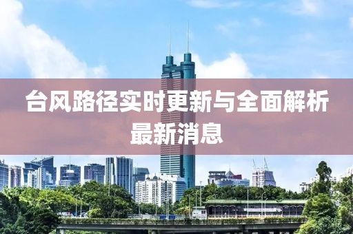 臺(tái)風(fēng)路徑實(shí)時(shí)更新與全面解析最新消息