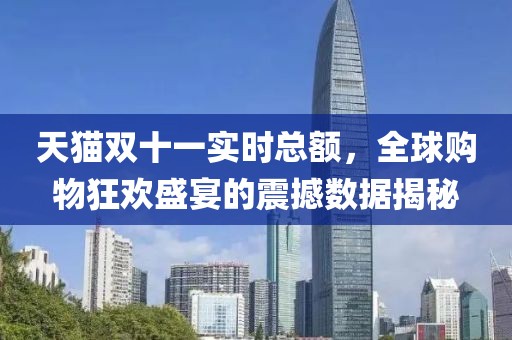 天貓雙十一實(shí)時(shí)總額，全球購物狂歡盛宴的震撼數(shù)據(jù)揭秘