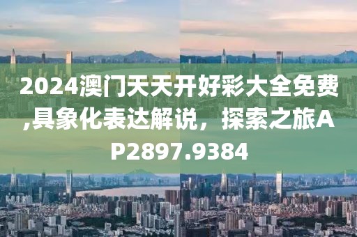 2024澳門天天開好彩大全免費,具象化表達解說，探索之旅AP2897.9384